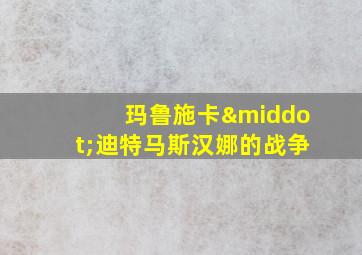 玛鲁施卡·迪特马斯汉娜的战争