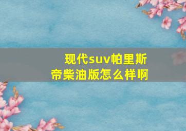 现代suv帕里斯帝柴油版怎么样啊