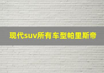 现代suv所有车型帕里斯帝