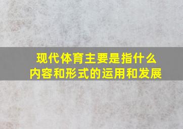 现代体育主要是指什么内容和形式的运用和发展