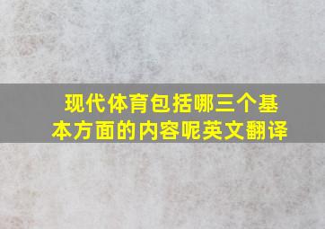 现代体育包括哪三个基本方面的内容呢英文翻译