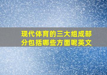 现代体育的三大组成部分包括哪些方面呢英文