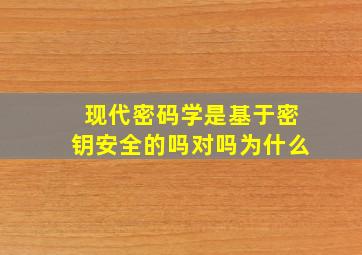 现代密码学是基于密钥安全的吗对吗为什么