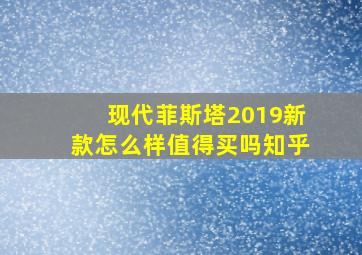 现代菲斯塔2019新款怎么样值得买吗知乎