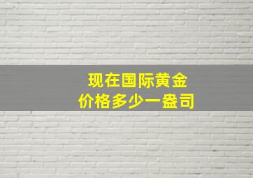 现在国际黄金价格多少一盎司