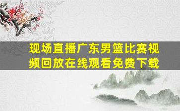 现场直播广东男篮比赛视频回放在线观看免费下载