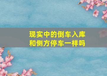 现实中的倒车入库和侧方停车一样吗