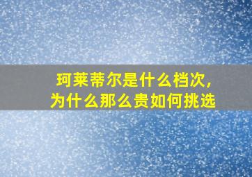 珂莱蒂尔是什么档次,为什么那么贵如何挑选