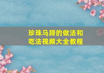 珍珠马蹄的做法和吃法视频大全教程