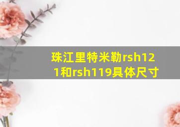 珠江里特米勒rsh121和rsh119具体尺寸