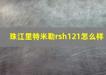 珠江里特米勒rsh121怎么样