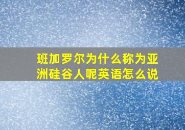 班加罗尔为什么称为亚洲硅谷人呢英语怎么说