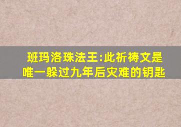 班玛洛珠法王:此祈祷文是唯一躲过九年后灾难的钥匙