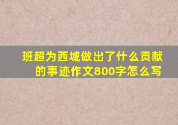 班超为西域做出了什么贡献的事迹作文800字怎么写