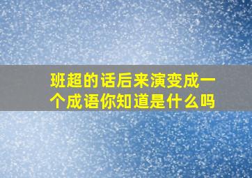 班超的话后来演变成一个成语你知道是什么吗