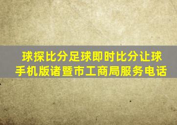 球探比分足球即时比分让球手机版诸暨市工商局服务电话