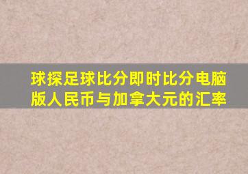 球探足球比分即时比分电脑版人民币与加拿大元的汇率