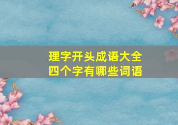 理字开头成语大全四个字有哪些词语