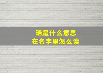 琋是什么意思在名字里怎么读