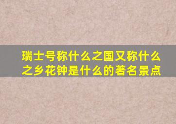 瑞士号称什么之国又称什么之乡花钟是什么的著名景点