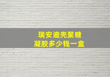 瑞安迪壳聚糖凝胶多少钱一盒