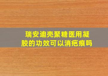 瑞安迪壳聚糖医用凝胶的功效可以消疤痕吗