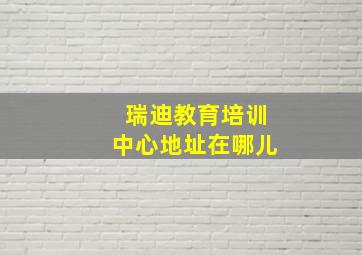 瑞迪教育培训中心地址在哪儿