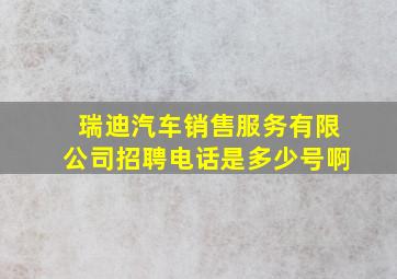 瑞迪汽车销售服务有限公司招聘电话是多少号啊