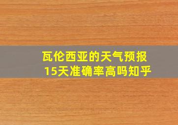 瓦伦西亚的天气预报15天准确率高吗知乎