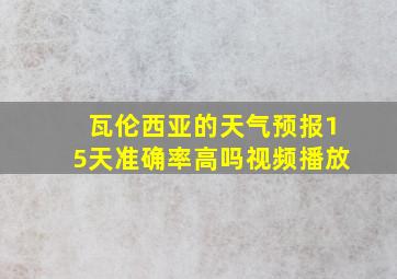 瓦伦西亚的天气预报15天准确率高吗视频播放