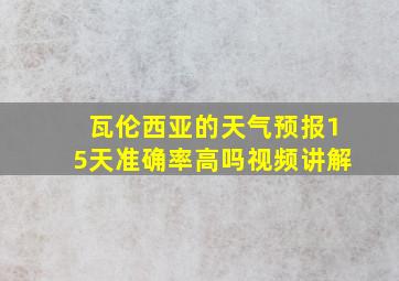 瓦伦西亚的天气预报15天准确率高吗视频讲解