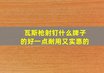 瓦斯枪射钉什么牌子的好一点耐用又实惠的