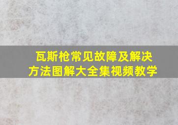 瓦斯枪常见故障及解决方法图解大全集视频教学