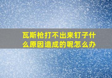 瓦斯枪打不出来钉子什么原因造成的呢怎么办