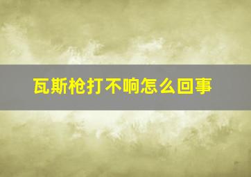 瓦斯枪打不响怎么回事