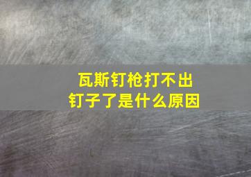 瓦斯钉枪打不出钉子了是什么原因