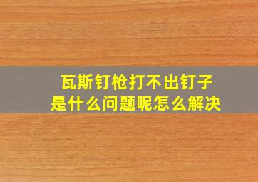 瓦斯钉枪打不出钉子是什么问题呢怎么解决