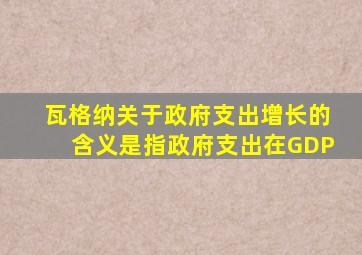 瓦格纳关于政府支出增长的含义是指政府支出在GDP