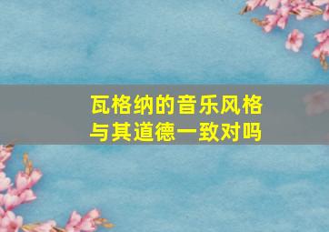 瓦格纳的音乐风格与其道德一致对吗