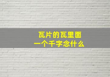 瓦片的瓦里面一个千字念什么