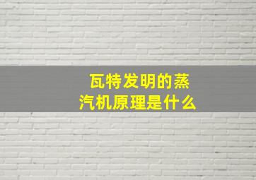 瓦特发明的蒸汽机原理是什么