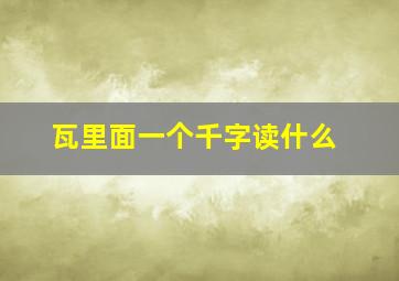 瓦里面一个千字读什么