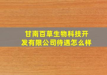 甘南百草生物科技开发有限公司待遇怎么样