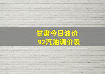 甘肃今日油价92汽油调价表