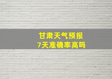 甘肃天气预报7天准确率高吗