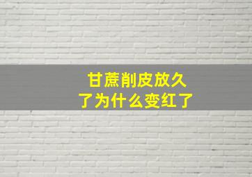 甘蔗削皮放久了为什么变红了