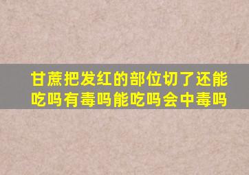 甘蔗把发红的部位切了还能吃吗有毒吗能吃吗会中毒吗