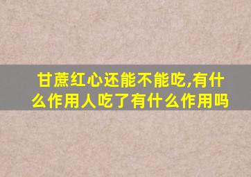 甘蔗红心还能不能吃,有什么作用人吃了有什么作用吗