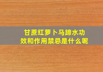 甘蔗红萝卜马蹄水功效和作用禁忌是什么呢