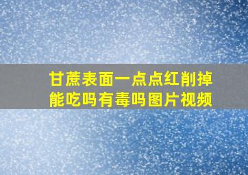 甘蔗表面一点点红削掉能吃吗有毒吗图片视频